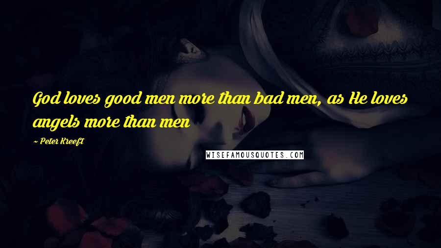 Peter Kreeft Quotes: God loves good men more than bad men, as He loves angels more than men