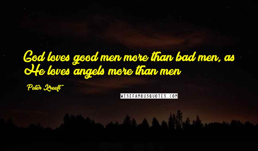 Peter Kreeft Quotes: God loves good men more than bad men, as He loves angels more than men