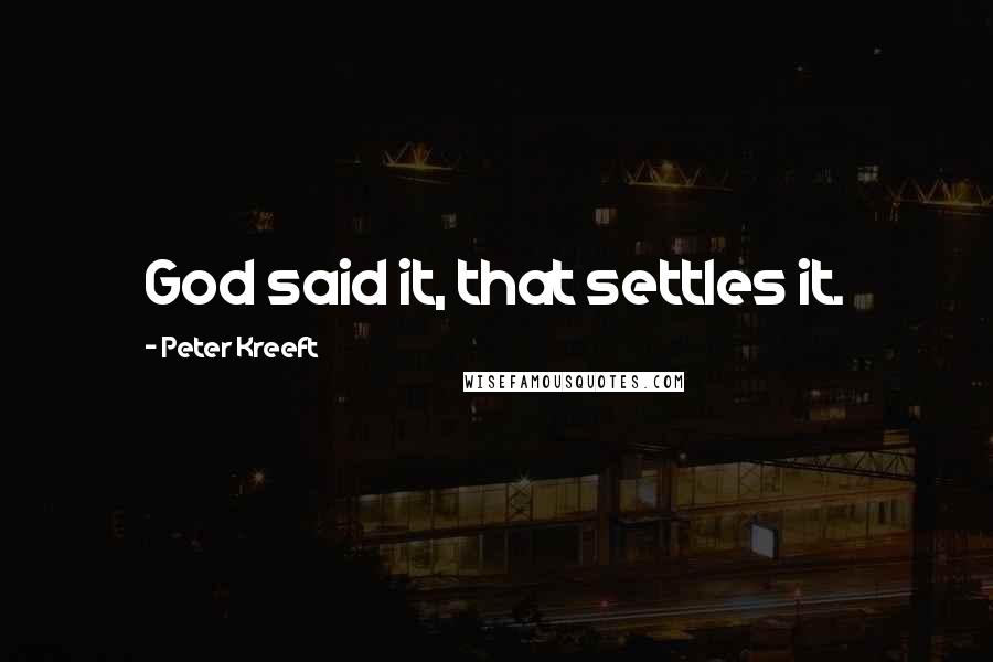 Peter Kreeft Quotes: God said it, that settles it.