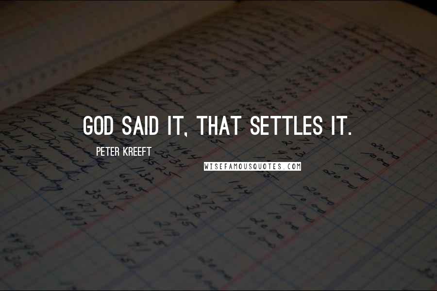 Peter Kreeft Quotes: God said it, that settles it.