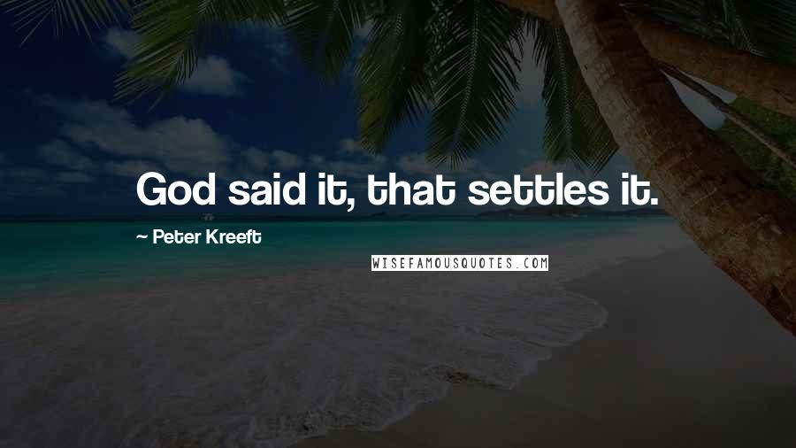 Peter Kreeft Quotes: God said it, that settles it.