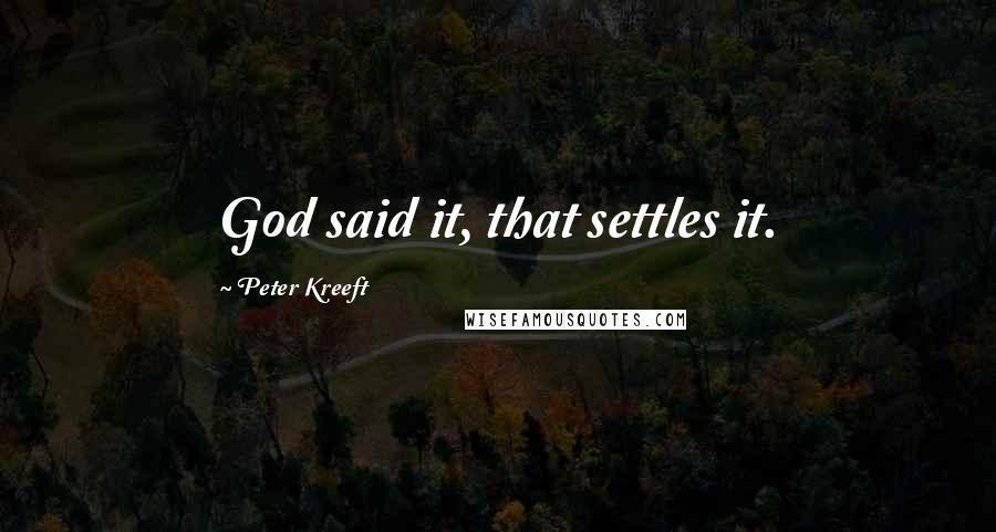 Peter Kreeft Quotes: God said it, that settles it.