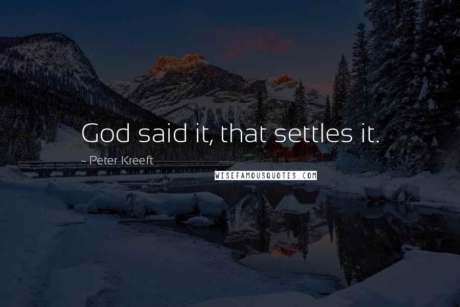 Peter Kreeft Quotes: God said it, that settles it.