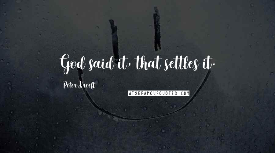 Peter Kreeft Quotes: God said it, that settles it.