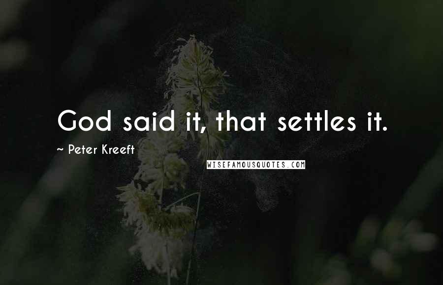 Peter Kreeft Quotes: God said it, that settles it.