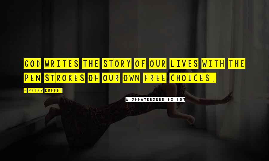 Peter Kreeft Quotes: God writes the story of our lives with the pen strokes of our own free choices.