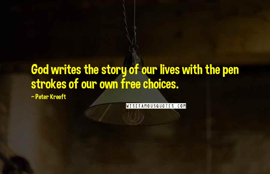 Peter Kreeft Quotes: God writes the story of our lives with the pen strokes of our own free choices.
