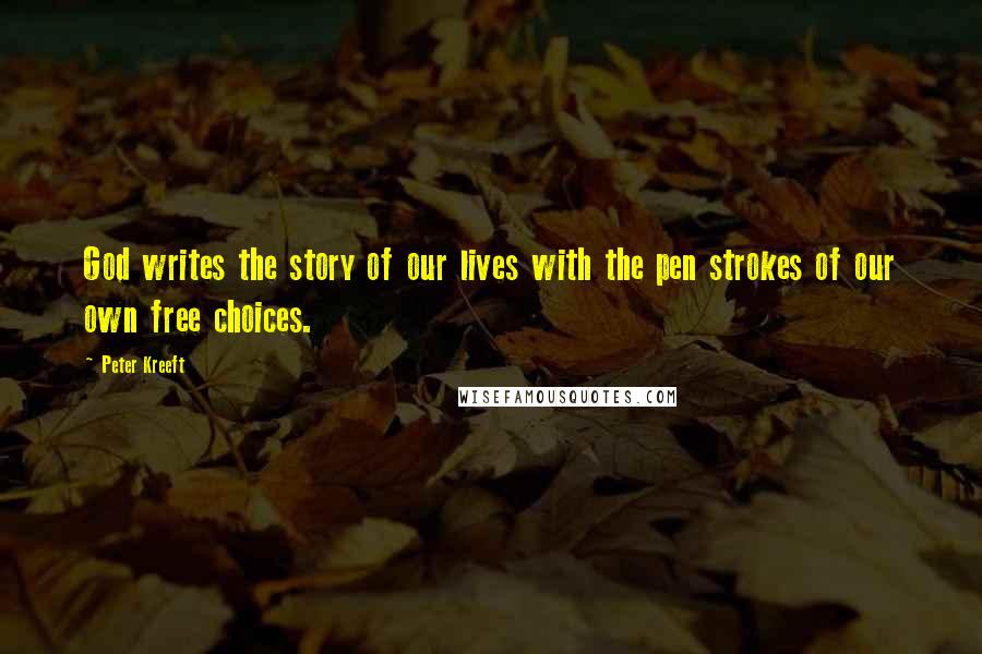 Peter Kreeft Quotes: God writes the story of our lives with the pen strokes of our own free choices.