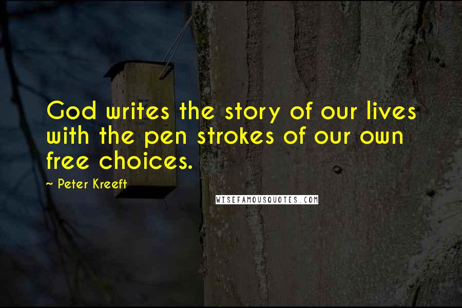 Peter Kreeft Quotes: God writes the story of our lives with the pen strokes of our own free choices.