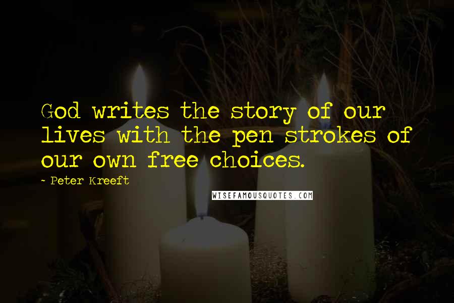 Peter Kreeft Quotes: God writes the story of our lives with the pen strokes of our own free choices.