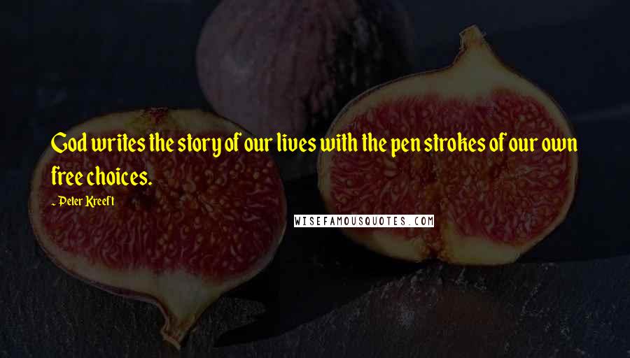Peter Kreeft Quotes: God writes the story of our lives with the pen strokes of our own free choices.