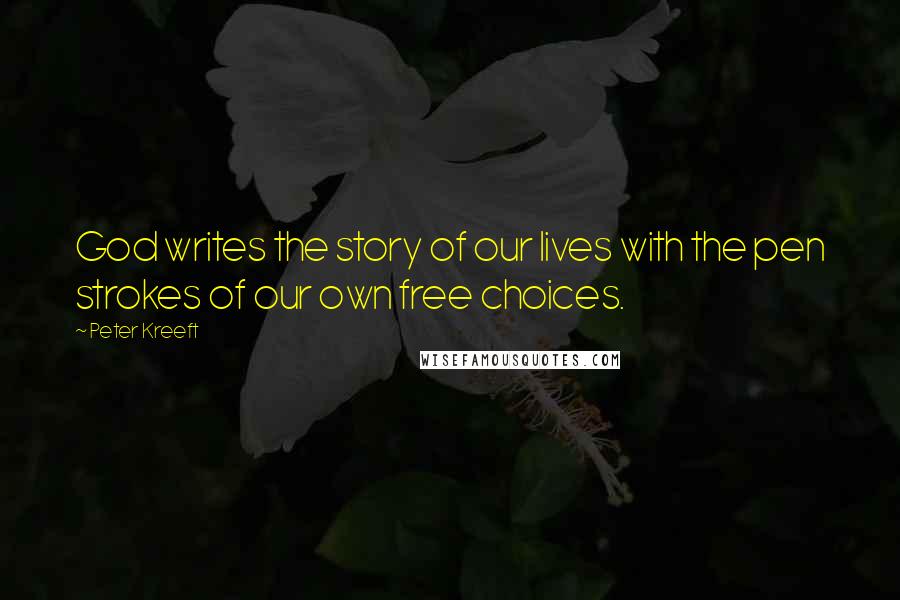 Peter Kreeft Quotes: God writes the story of our lives with the pen strokes of our own free choices.
