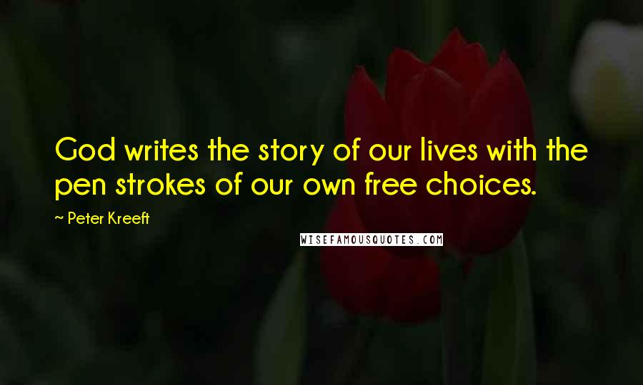 Peter Kreeft Quotes: God writes the story of our lives with the pen strokes of our own free choices.