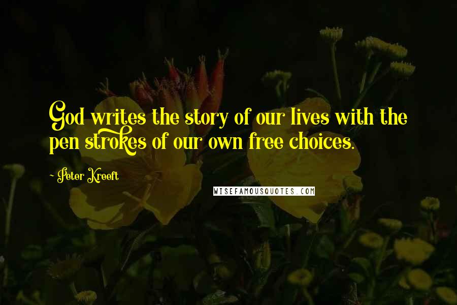 Peter Kreeft Quotes: God writes the story of our lives with the pen strokes of our own free choices.