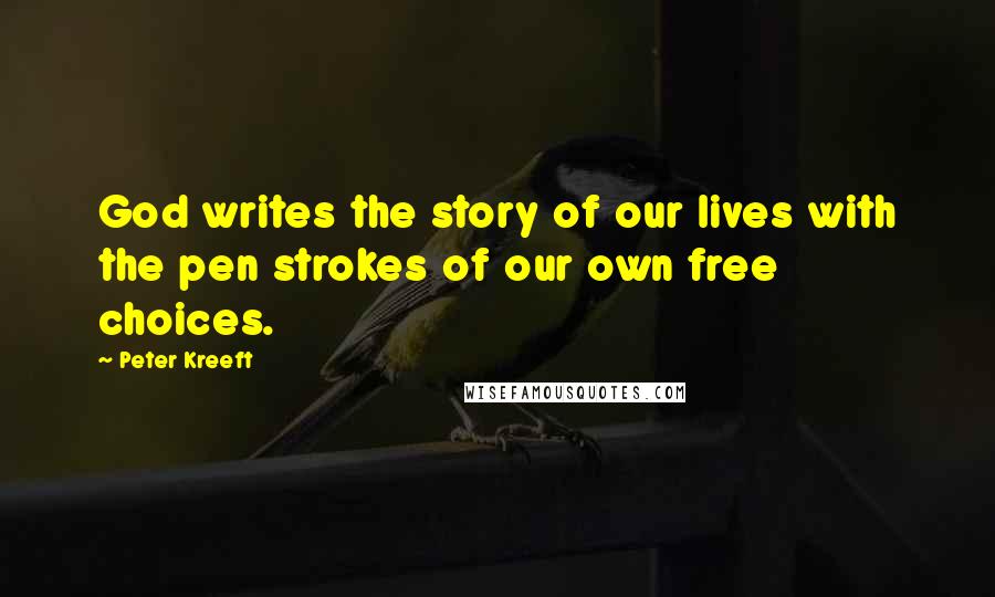 Peter Kreeft Quotes: God writes the story of our lives with the pen strokes of our own free choices.