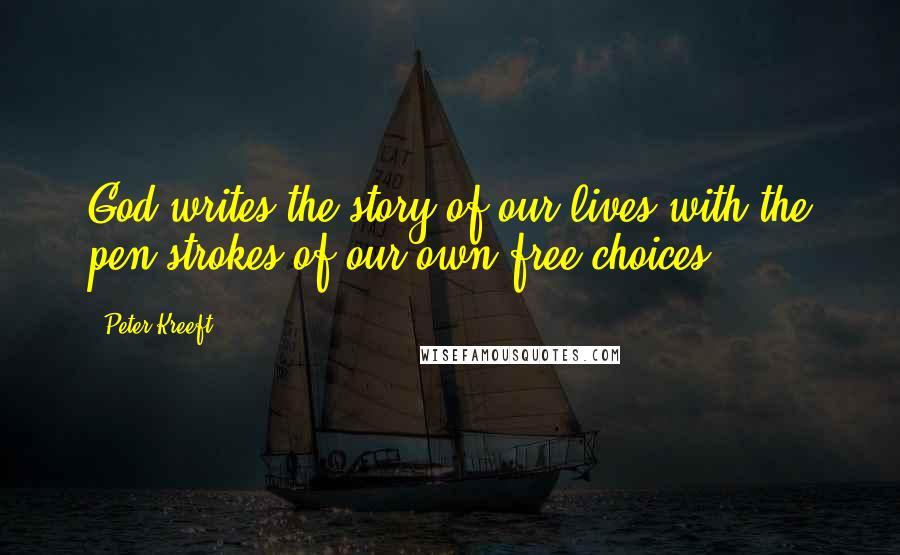 Peter Kreeft Quotes: God writes the story of our lives with the pen strokes of our own free choices.