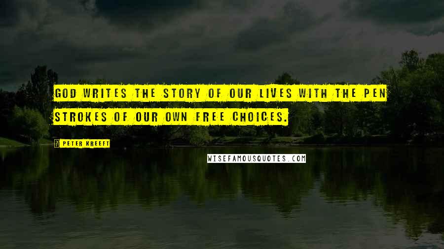 Peter Kreeft Quotes: God writes the story of our lives with the pen strokes of our own free choices.