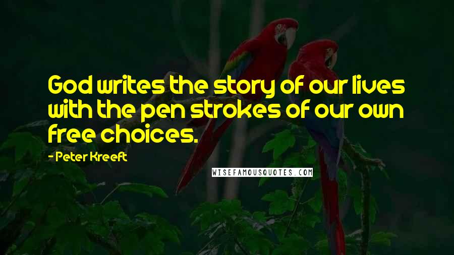 Peter Kreeft Quotes: God writes the story of our lives with the pen strokes of our own free choices.