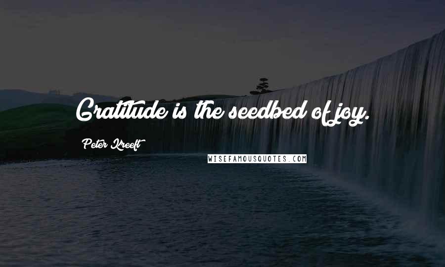 Peter Kreeft Quotes: Gratitude is the seedbed of joy.