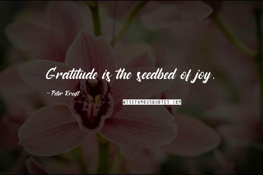 Peter Kreeft Quotes: Gratitude is the seedbed of joy.