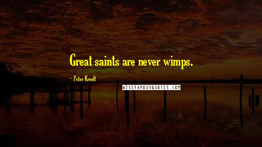 Peter Kreeft Quotes: Great saints are never wimps.