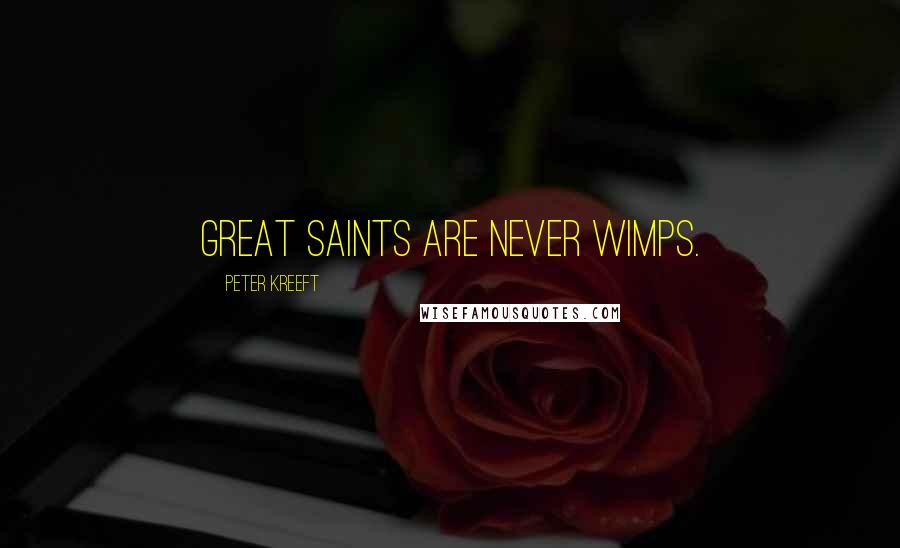 Peter Kreeft Quotes: Great saints are never wimps.