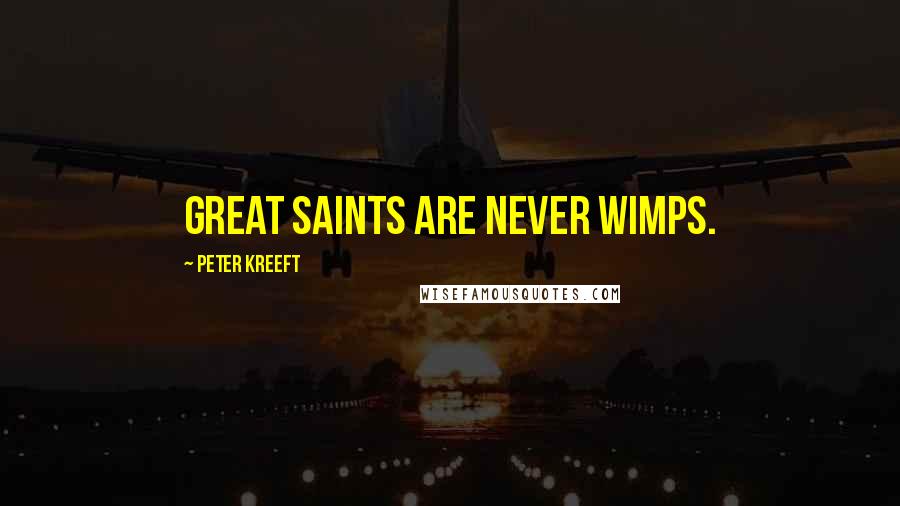 Peter Kreeft Quotes: Great saints are never wimps.