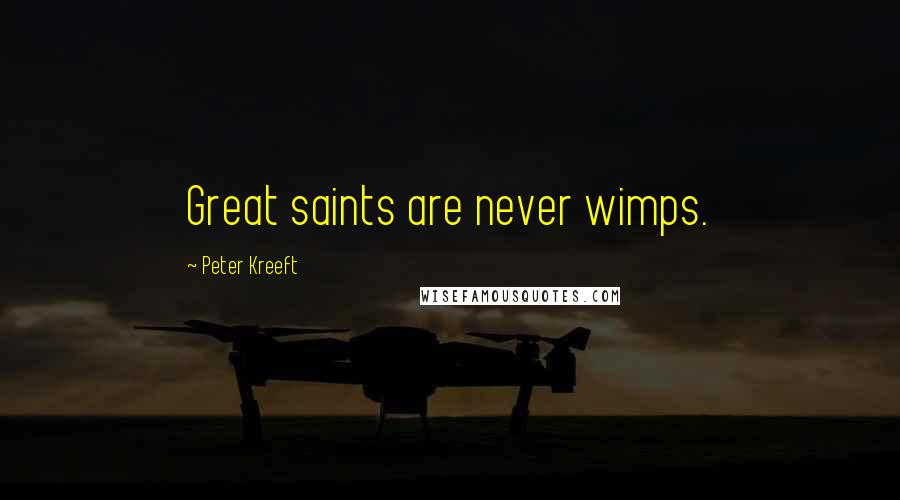 Peter Kreeft Quotes: Great saints are never wimps.