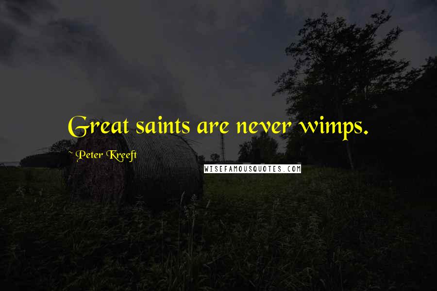 Peter Kreeft Quotes: Great saints are never wimps.