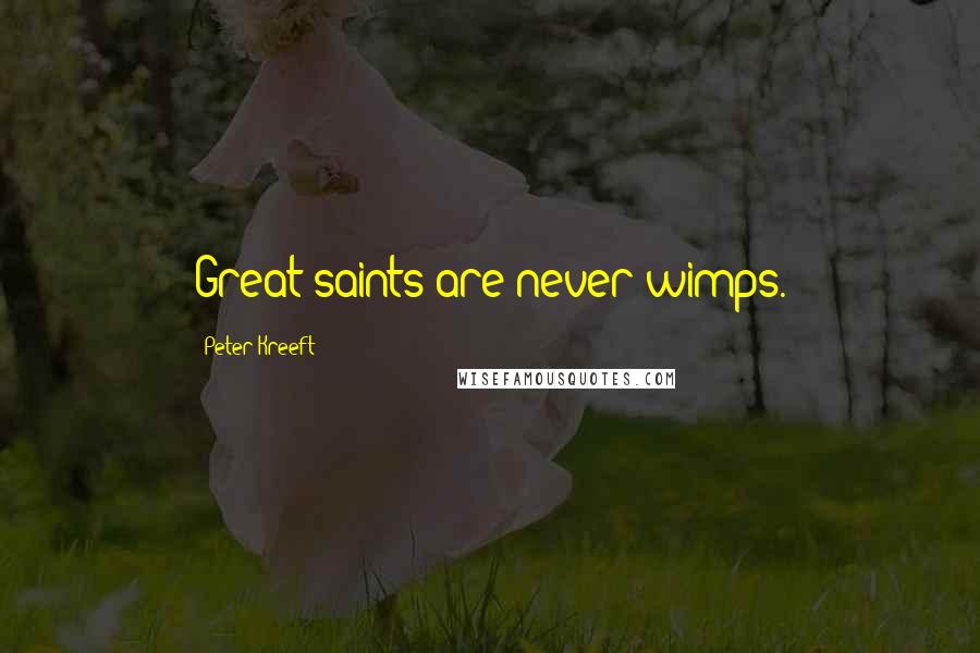 Peter Kreeft Quotes: Great saints are never wimps.