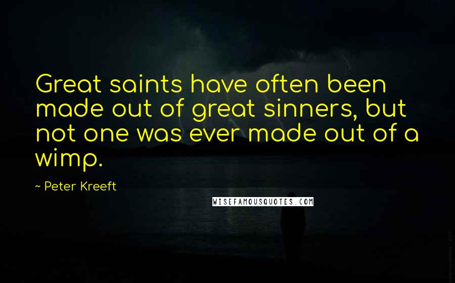 Peter Kreeft Quotes: Great saints have often been made out of great sinners, but not one was ever made out of a wimp.