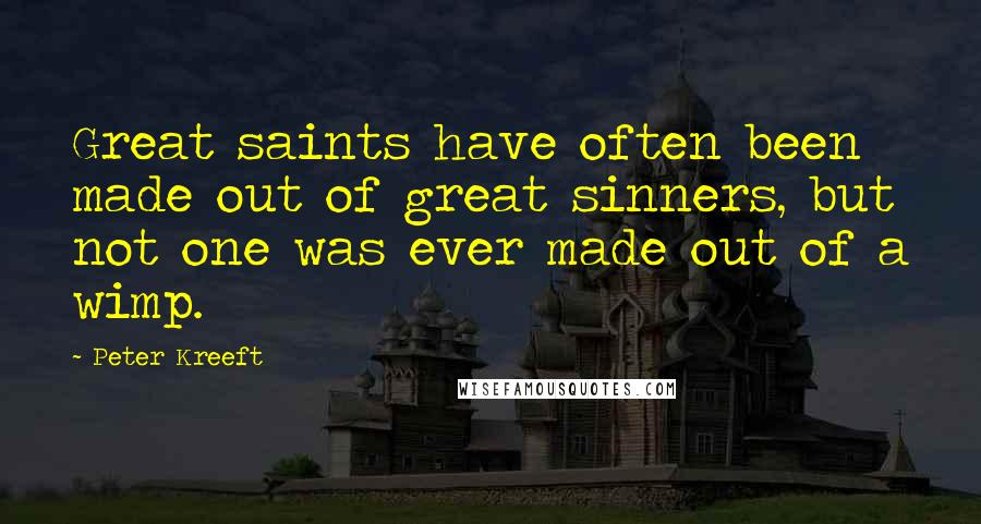 Peter Kreeft Quotes: Great saints have often been made out of great sinners, but not one was ever made out of a wimp.