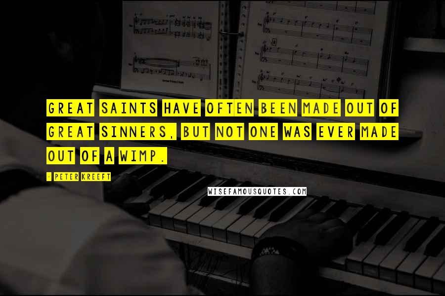 Peter Kreeft Quotes: Great saints have often been made out of great sinners, but not one was ever made out of a wimp.