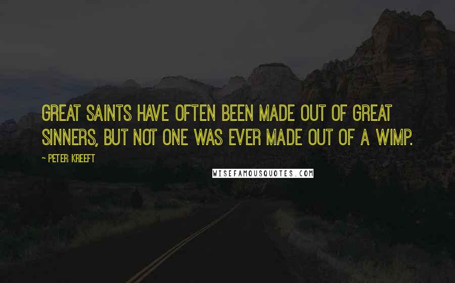 Peter Kreeft Quotes: Great saints have often been made out of great sinners, but not one was ever made out of a wimp.