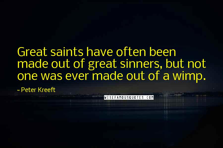 Peter Kreeft Quotes: Great saints have often been made out of great sinners, but not one was ever made out of a wimp.