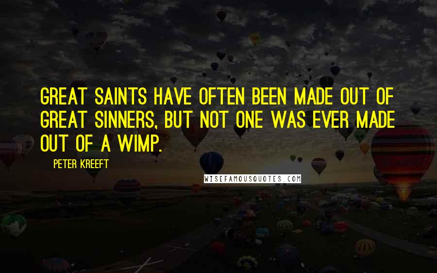 Peter Kreeft Quotes: Great saints have often been made out of great sinners, but not one was ever made out of a wimp.