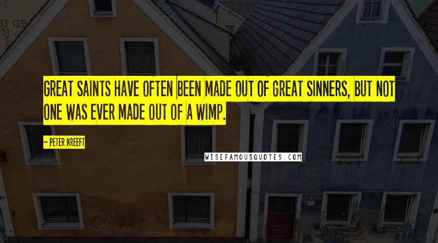 Peter Kreeft Quotes: Great saints have often been made out of great sinners, but not one was ever made out of a wimp.