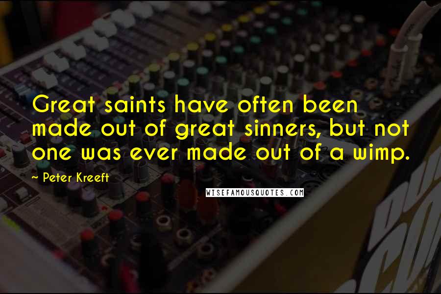 Peter Kreeft Quotes: Great saints have often been made out of great sinners, but not one was ever made out of a wimp.