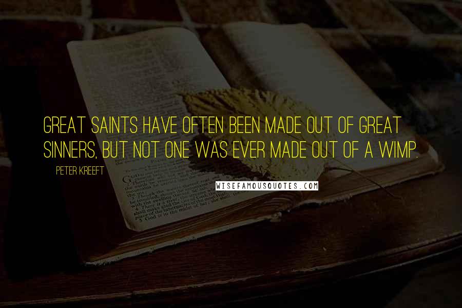 Peter Kreeft Quotes: Great saints have often been made out of great sinners, but not one was ever made out of a wimp.