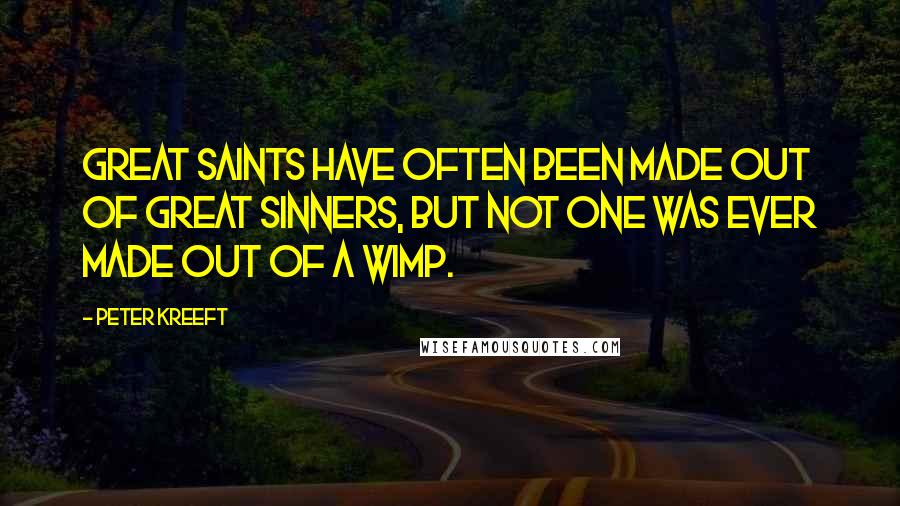 Peter Kreeft Quotes: Great saints have often been made out of great sinners, but not one was ever made out of a wimp.