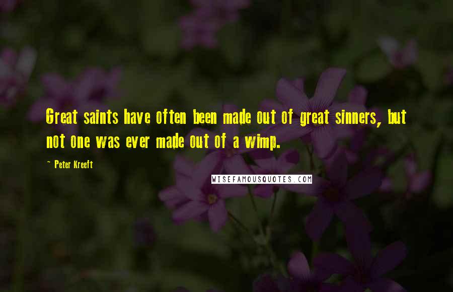 Peter Kreeft Quotes: Great saints have often been made out of great sinners, but not one was ever made out of a wimp.