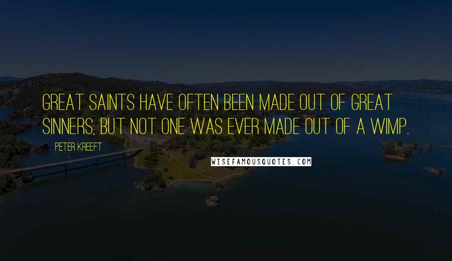 Peter Kreeft Quotes: Great saints have often been made out of great sinners, but not one was ever made out of a wimp.