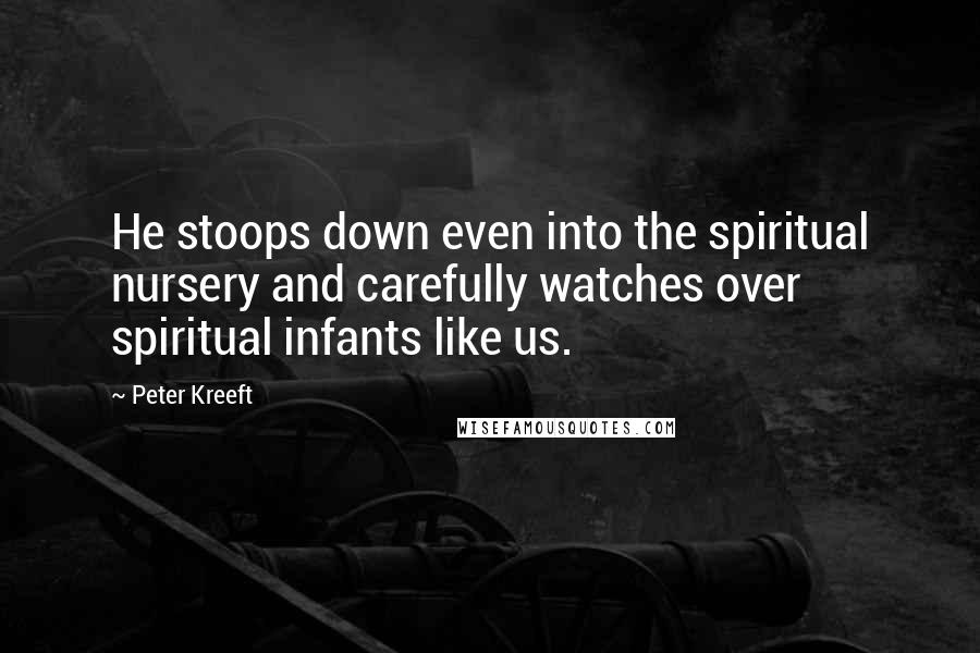 Peter Kreeft Quotes: He stoops down even into the spiritual nursery and carefully watches over spiritual infants like us.