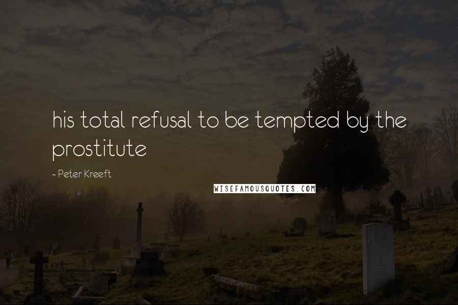 Peter Kreeft Quotes: his total refusal to be tempted by the prostitute