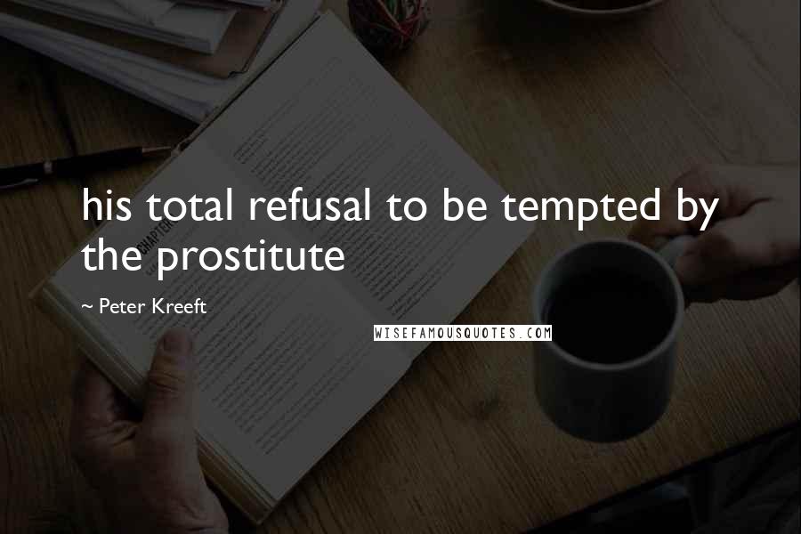 Peter Kreeft Quotes: his total refusal to be tempted by the prostitute