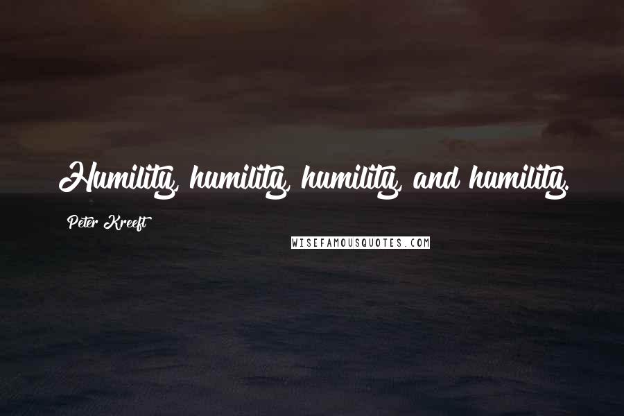 Peter Kreeft Quotes: Humility, humility, humility, and humility.