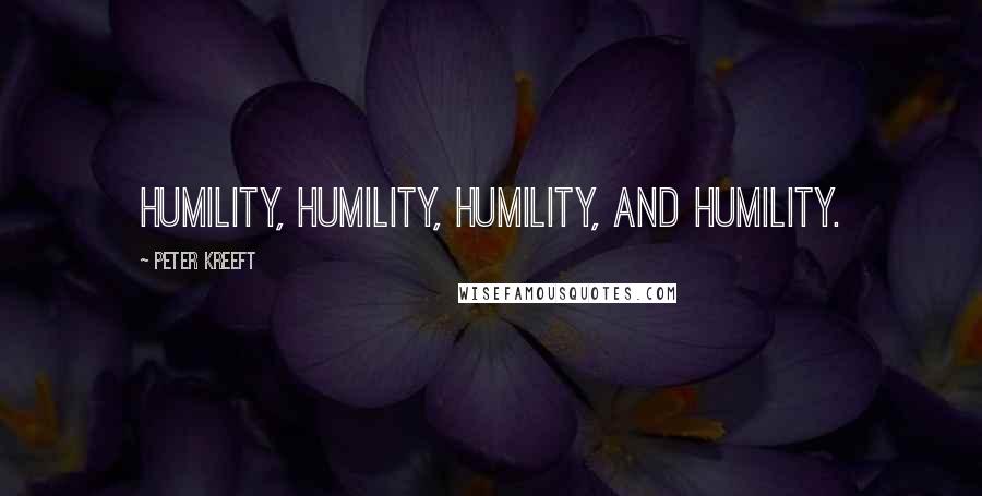 Peter Kreeft Quotes: Humility, humility, humility, and humility.