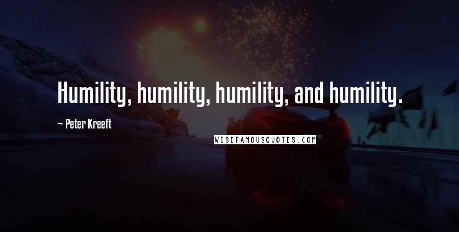 Peter Kreeft Quotes: Humility, humility, humility, and humility.