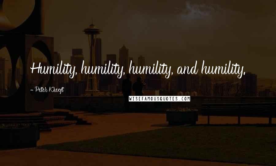 Peter Kreeft Quotes: Humility, humility, humility, and humility.
