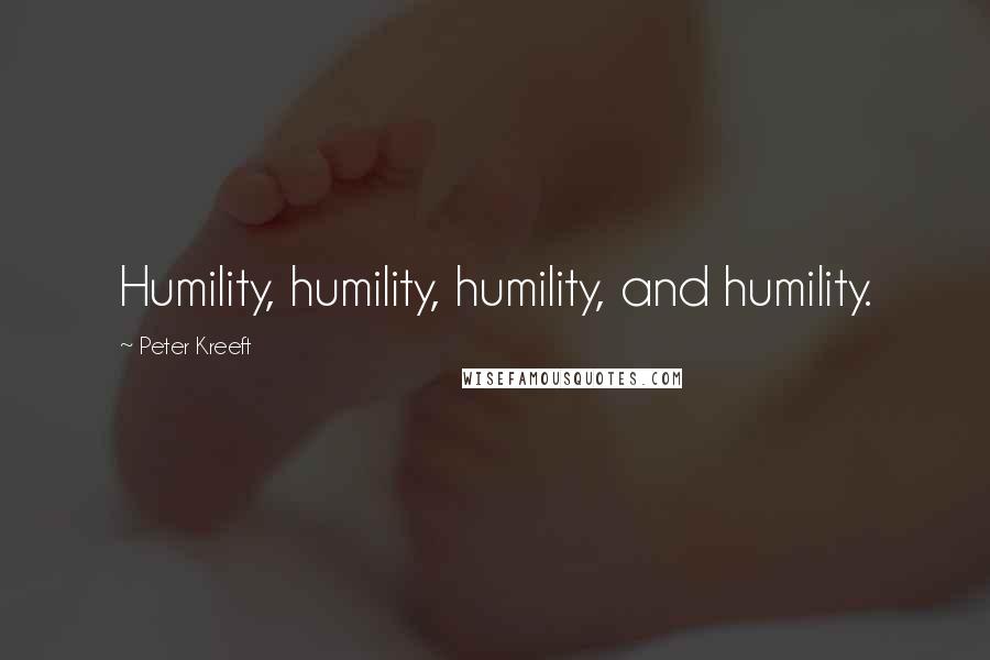 Peter Kreeft Quotes: Humility, humility, humility, and humility.